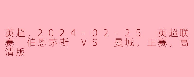 英超，2024-02-25 英超联赛 伯恩茅斯 VS 曼城，正赛，高清版
